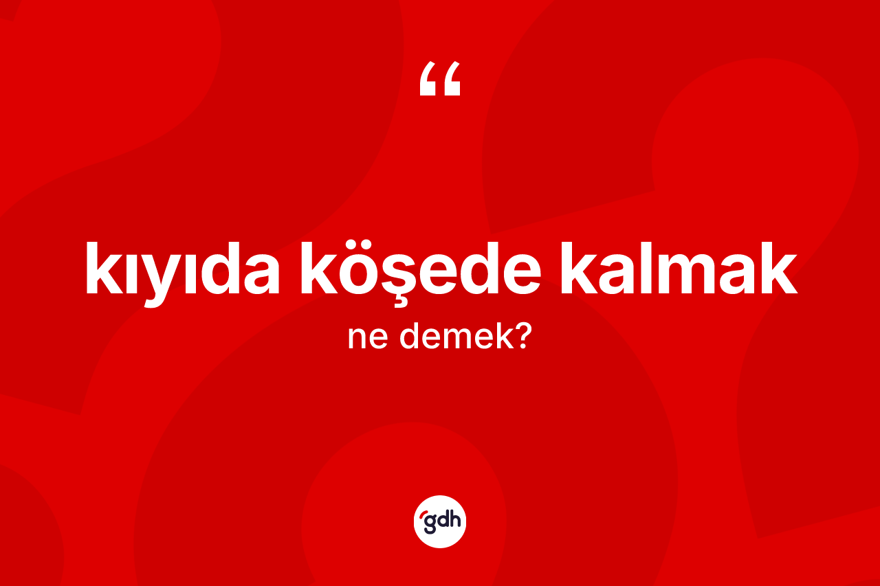 Kıyıda köşede kalmak ifadesinin tanımı nedir? Kıyıda köşede kalmak sözü nerede kullanılır?