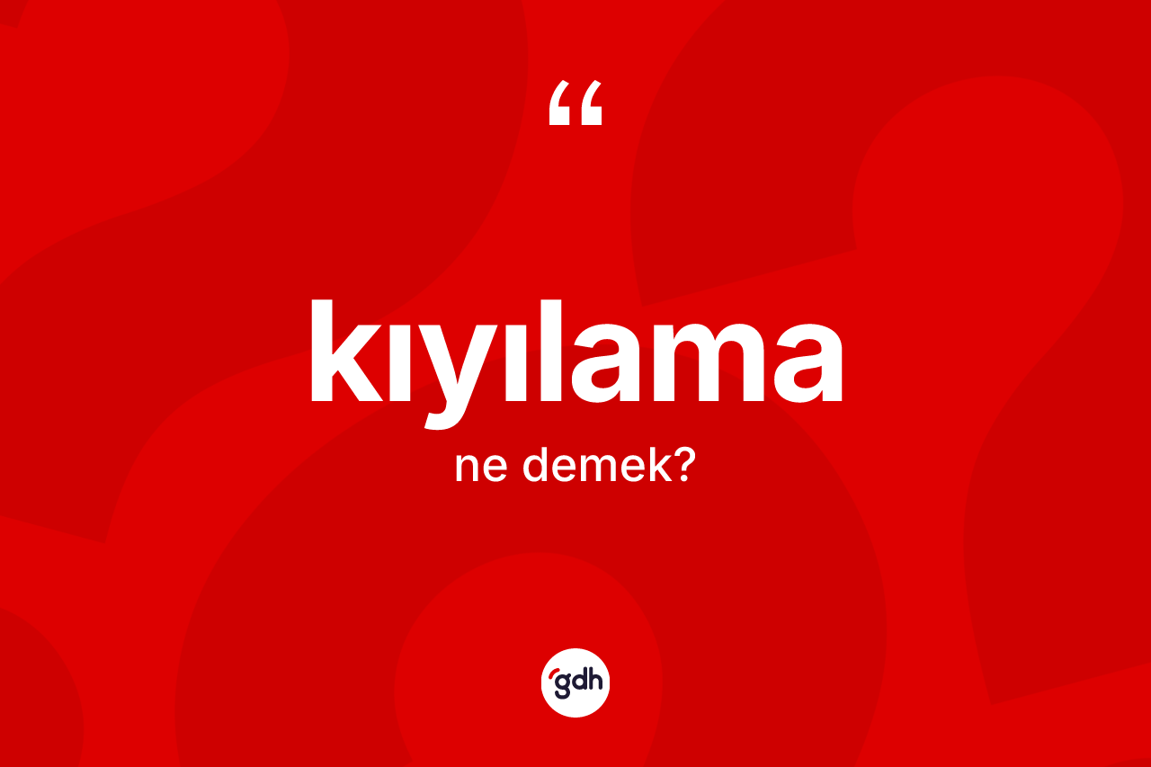 Kıyılama kelimesi nedir? Kıyılama kelimesinin TDK anlamı nedir?