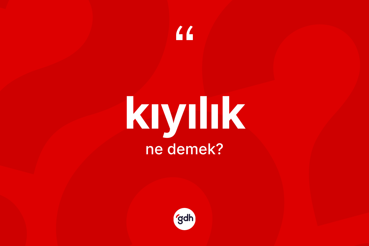Kıyılık kelimesi ne anlama gelir?