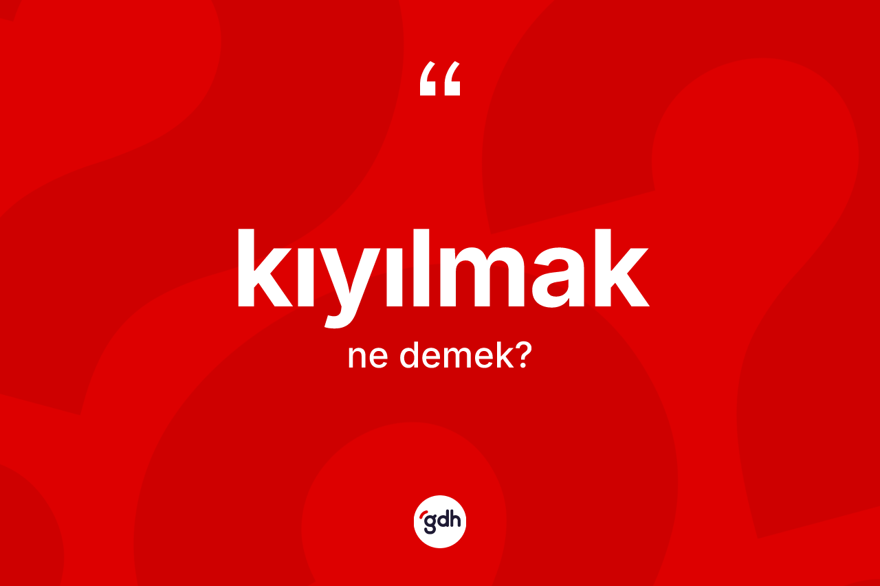 Kıyılmak kelimesi ne anlama gelir? Kıyılmağın TDK'ya göre anlamı nedir?