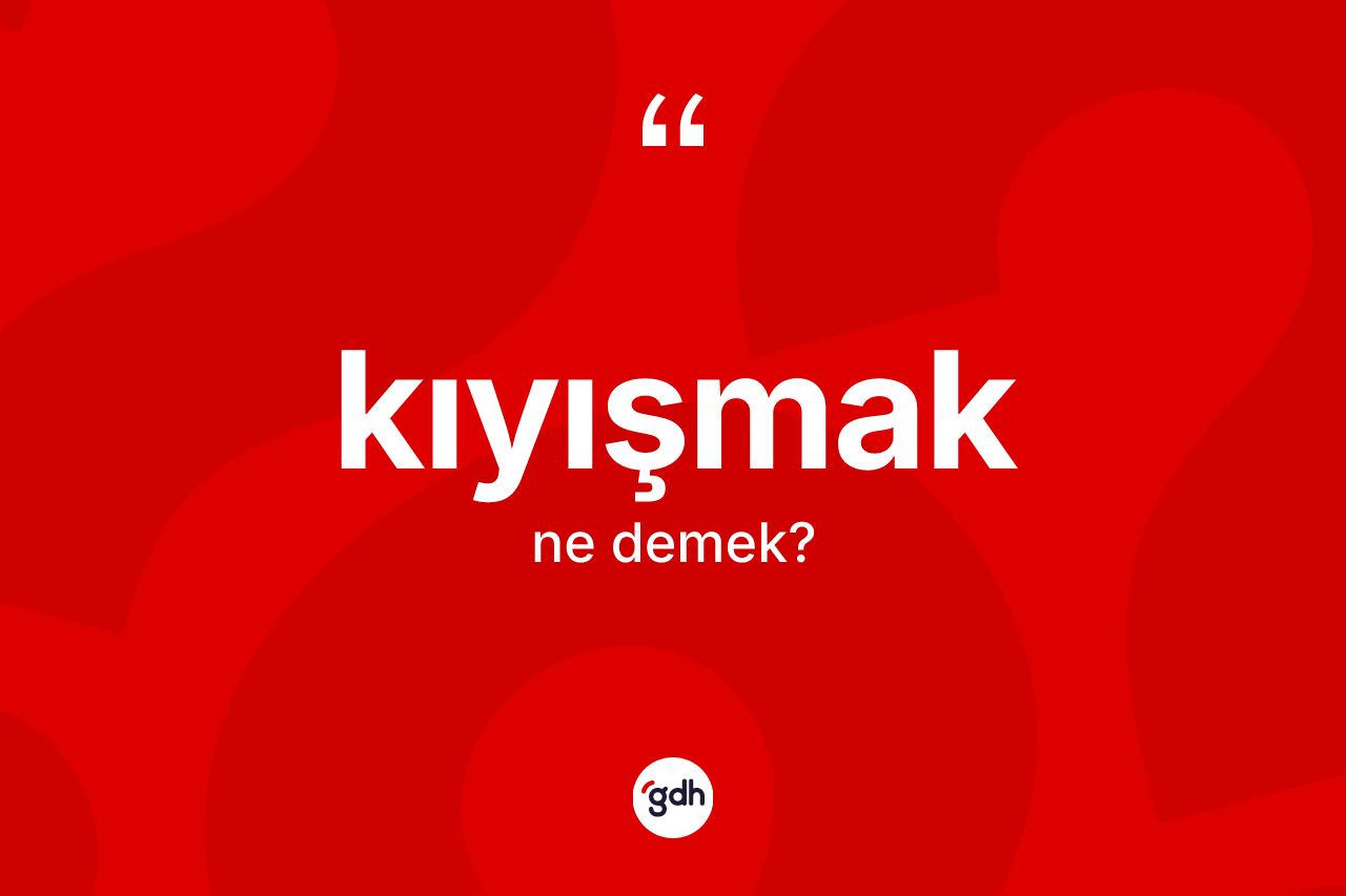 Kıyışmak kelimesinin sözlükteki tanımı nedir?