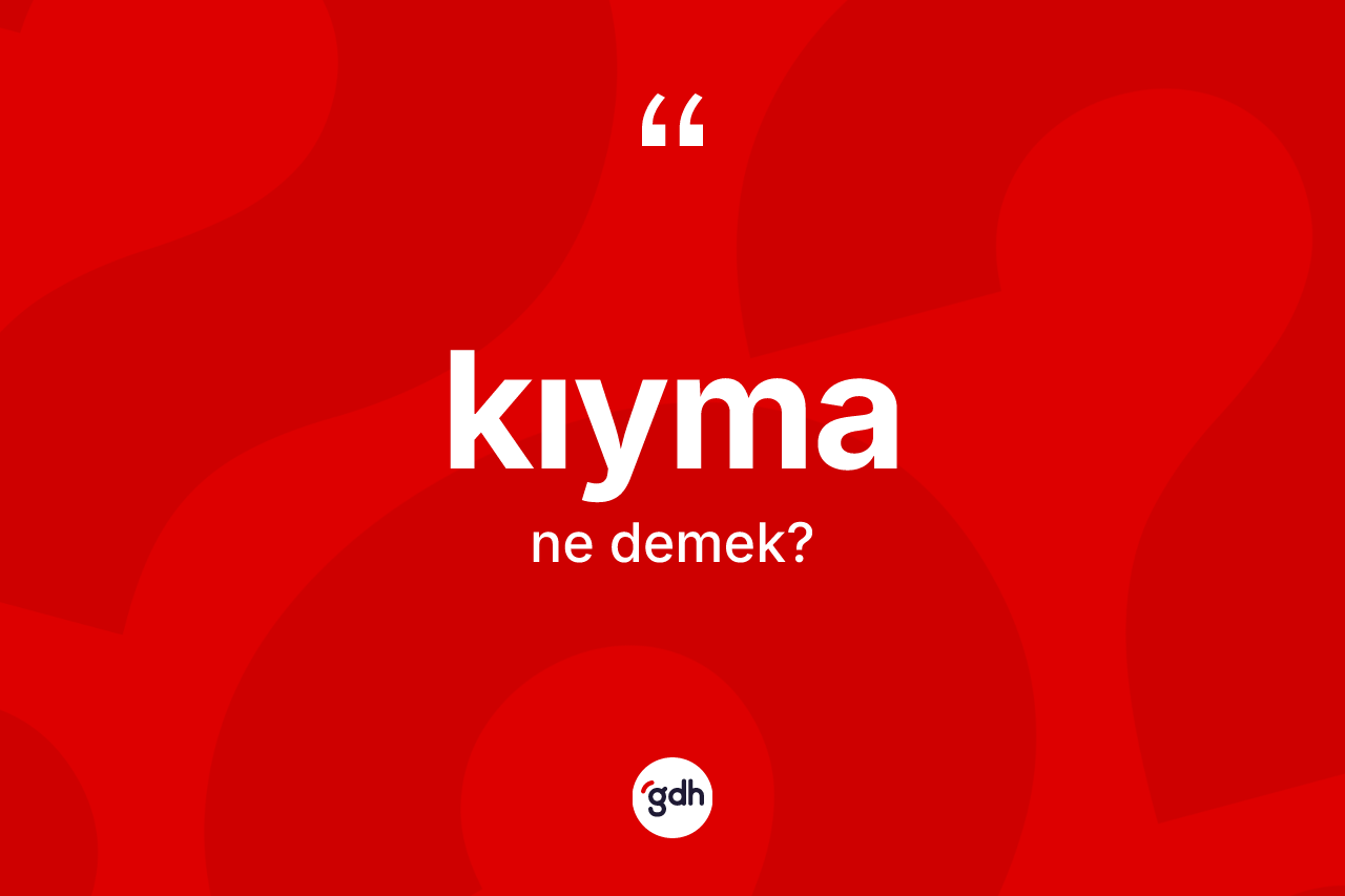 Kıyma kelimesi ne anlama gelir? Kıyma kelimesinin kaç farklı anlamı var?