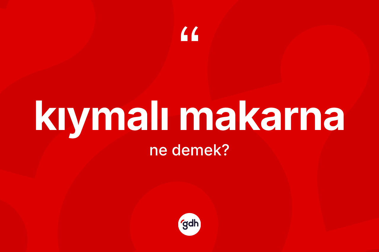Kıymalı makarna kelimesi ne demek?