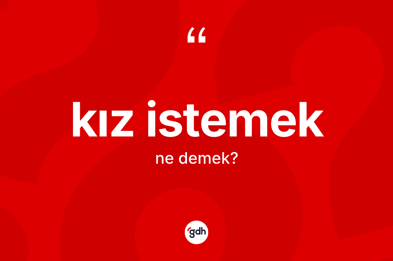 Kız istemek sözü neyi anlatır?