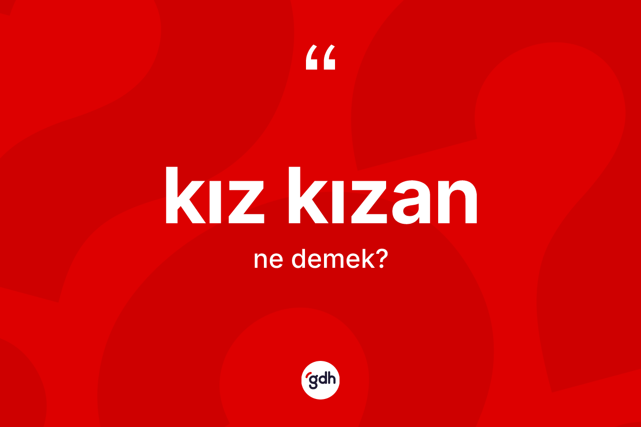 Kız kızan kelimesi ne anlama gelir?