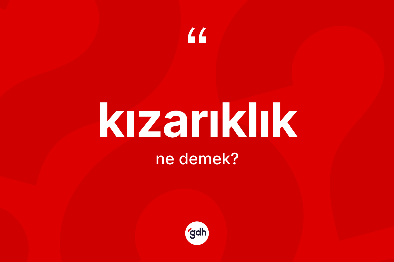 Kızarıklık kelimesinin tanımı nedir? Kızarıklık kelimesinin TDK anlamı nedir?
