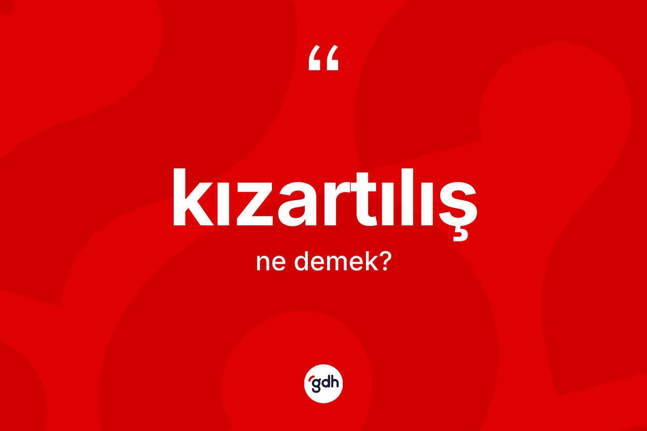Kızartılış nedir? Kızartılışın kısaca tanımı nedir?