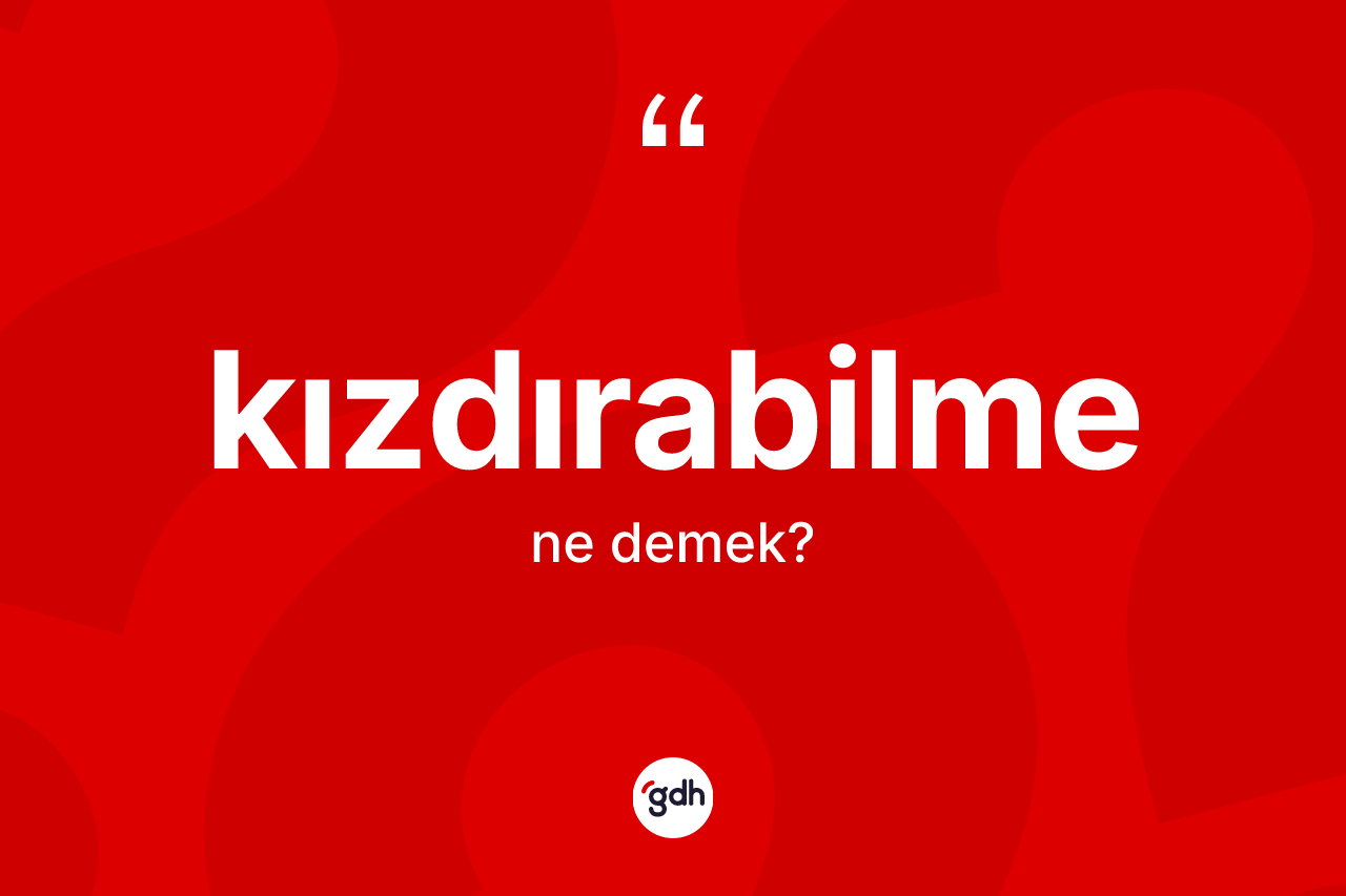 Kızdırabilme ne demek? Kızdırabilmenin halk arasındaki kullanımı nasıldır?