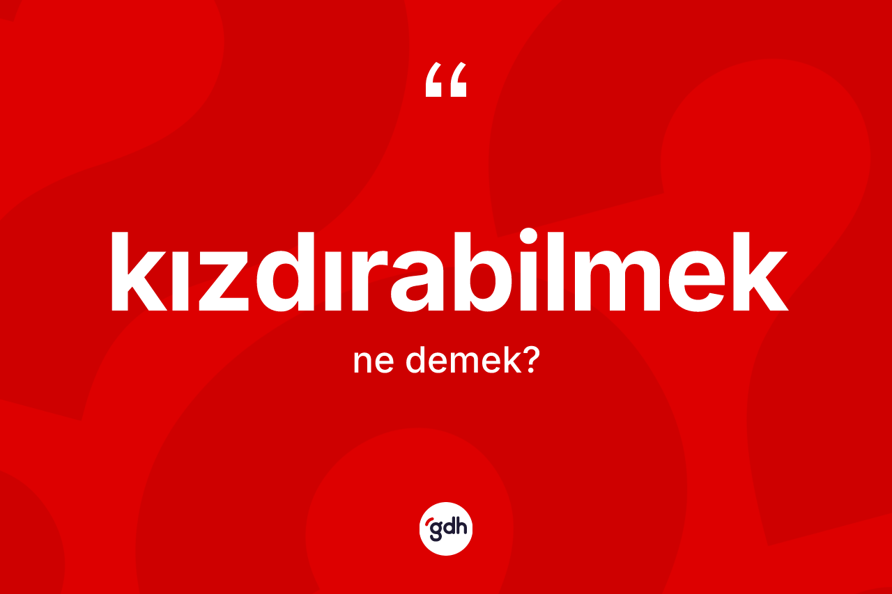 Kızdırabilmek kelimesinin tanımı nedir? Kızdırabilmek kelimesinin TDK anlamı nedir?