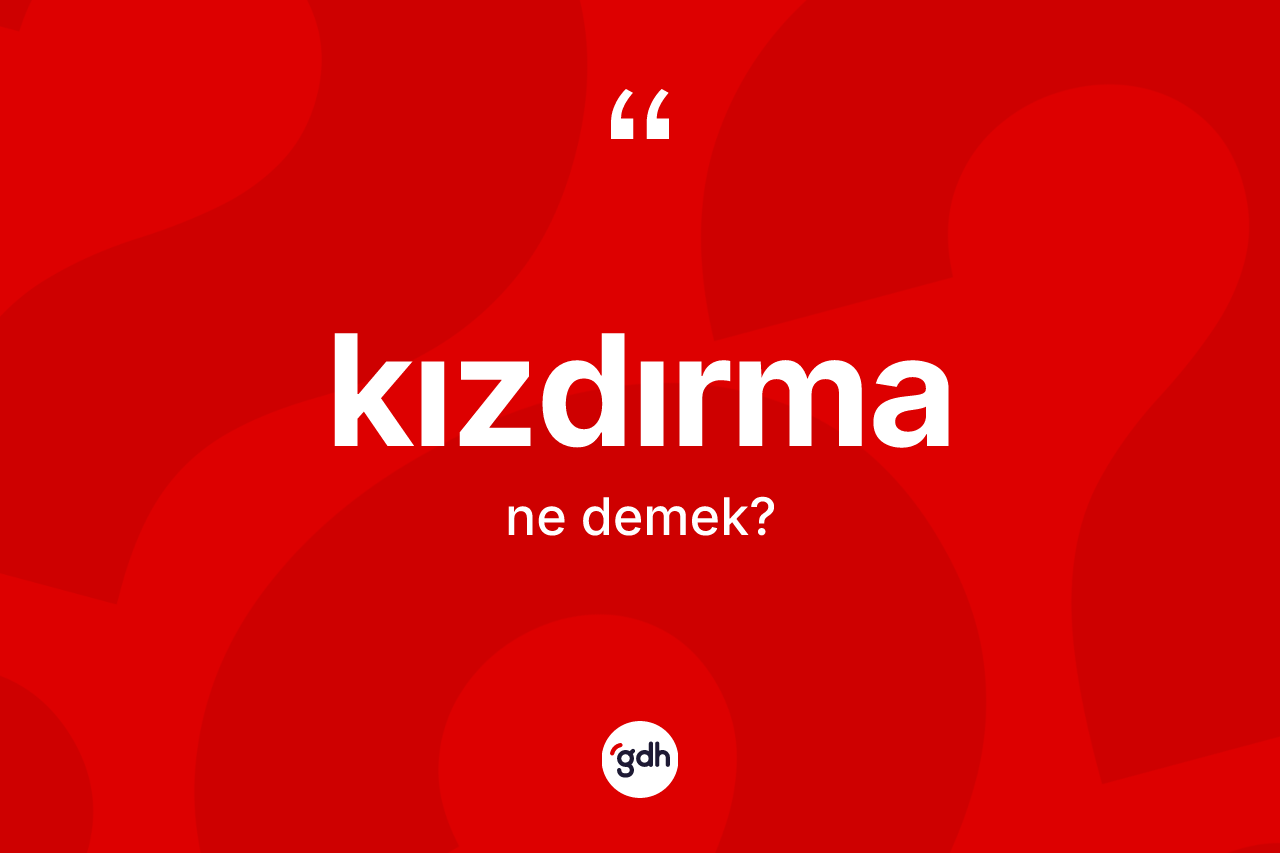 Kızdırma kelimesinin sözlükteki tanımı nedir?