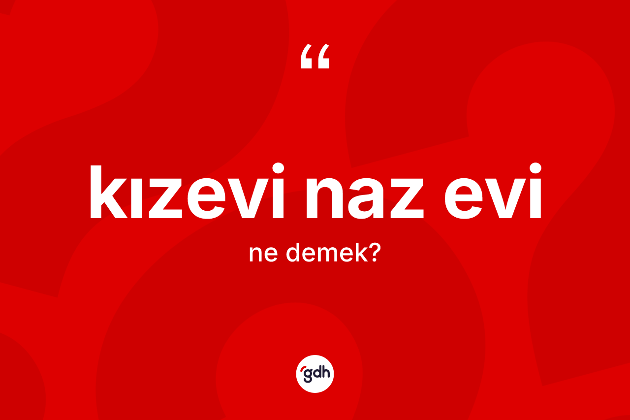 Kızevi naz evi sözü ne demektir? Kızevi naz evi ifadesinin TDK tanımı nedir?