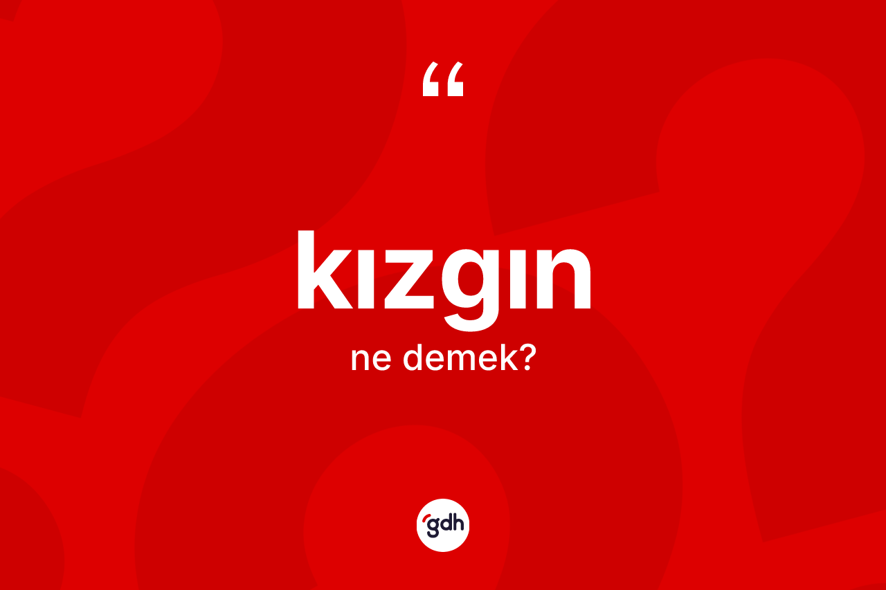 Kızgın ne anlama gelir?