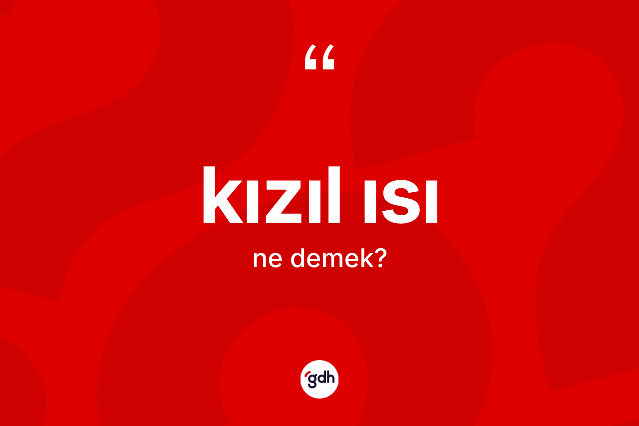 Kızıl ısı kelimesinin tanımı nedir? Kızıl ısının TDK'ya göre anlamı nedir?