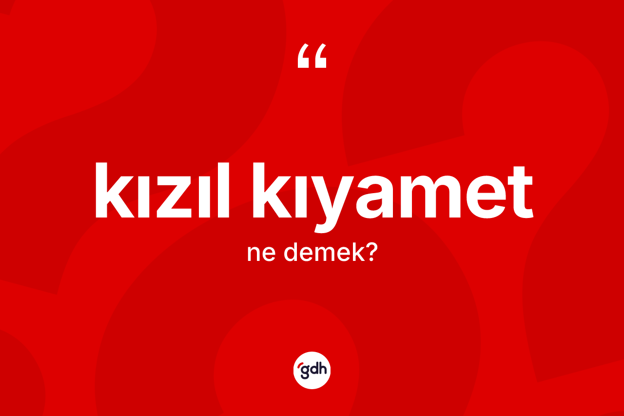 Kızıl kıyamet kelimesinin anlamı nedir? Kızıl kıyametin TDK'ya göre anlamı nedir?