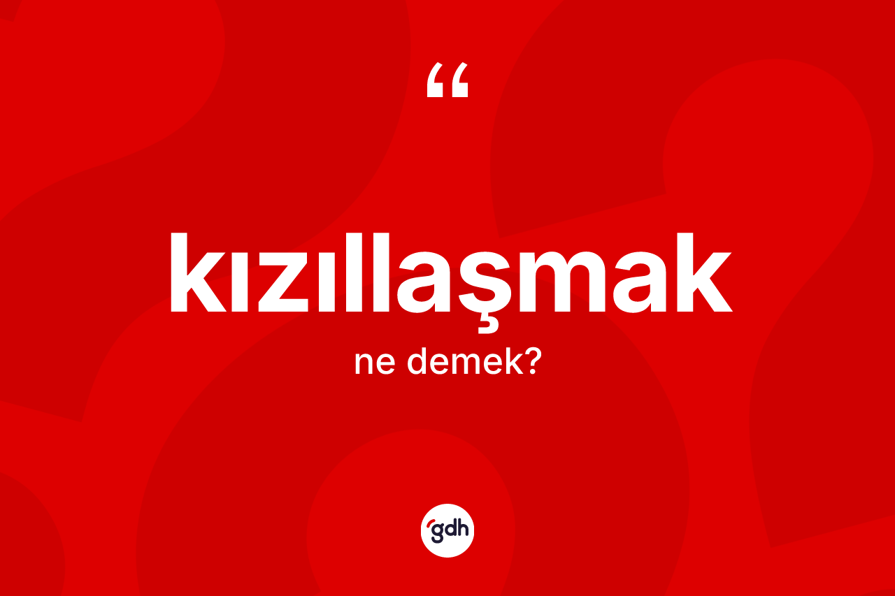 Kızıllaşmak kelimesi nedir? Kızıllaşmak kelimesinin TDK'ya göre açıklaması nedir?