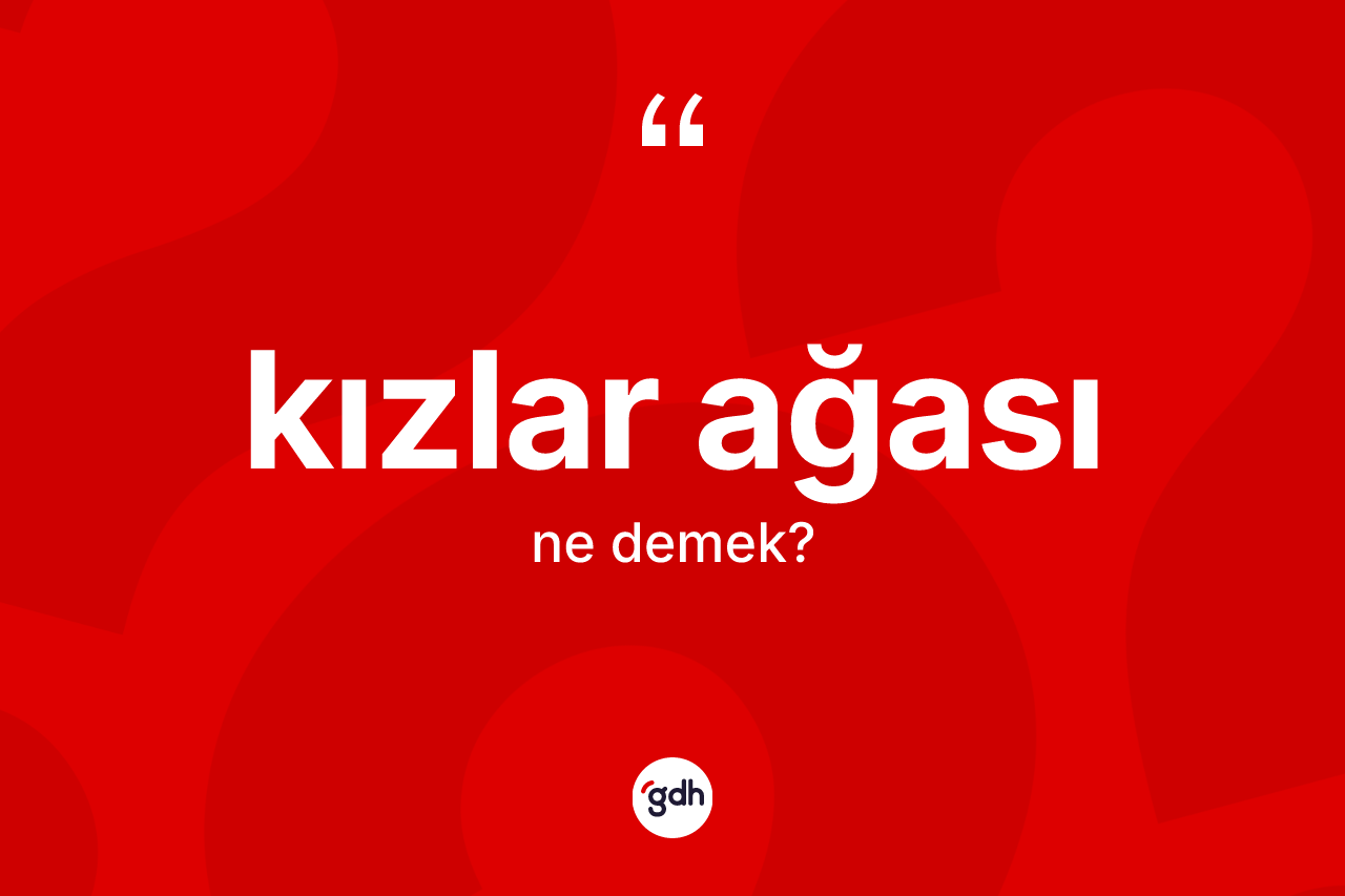 Kızlar ağası ne demek? Kızlar ağasının TDK'ya göre anlamı nedir?