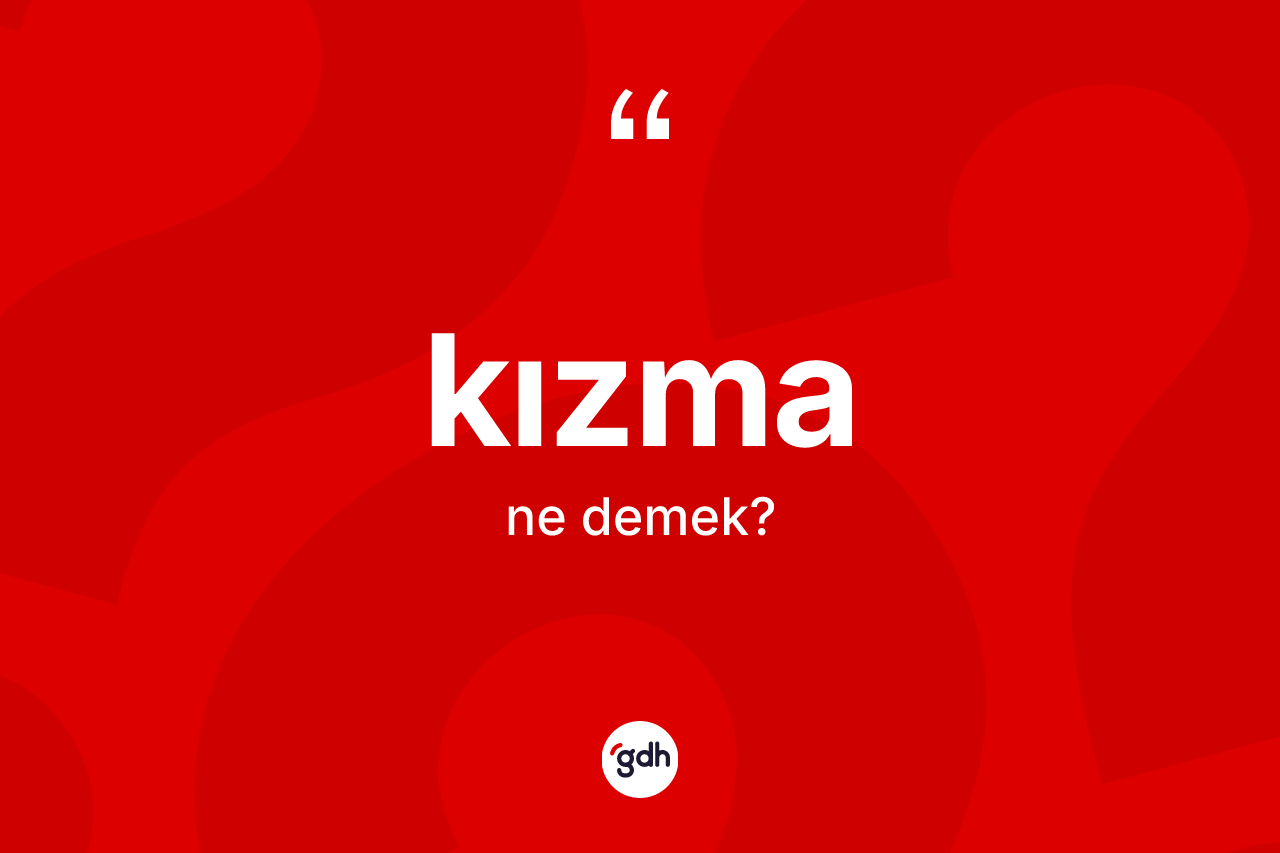 Kızma ne demek?