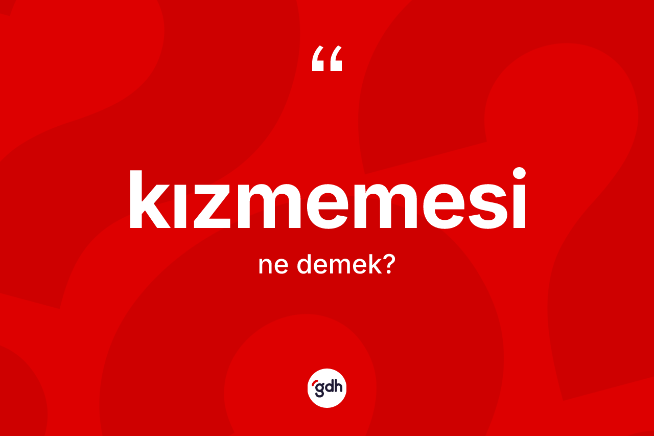 Kızmemesi ne anlama gelir? Kızmemesi kelimesinin özellikleri nelerdir?