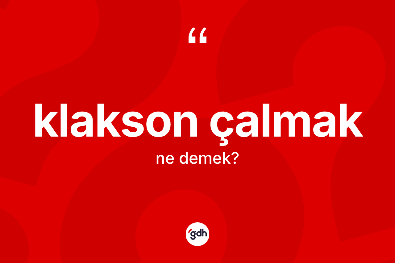 Klakson çalmak ifadesinin tanımı nedir?