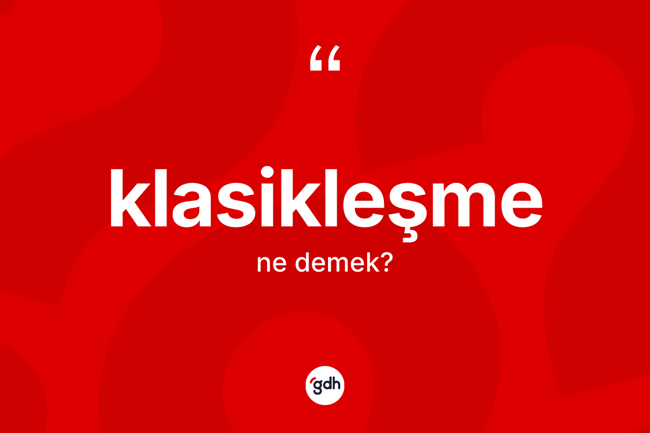 Klasikleşme kelimesinin anlamı nedir? Klasikleşme kelimesinin TDK anlamı nedir?