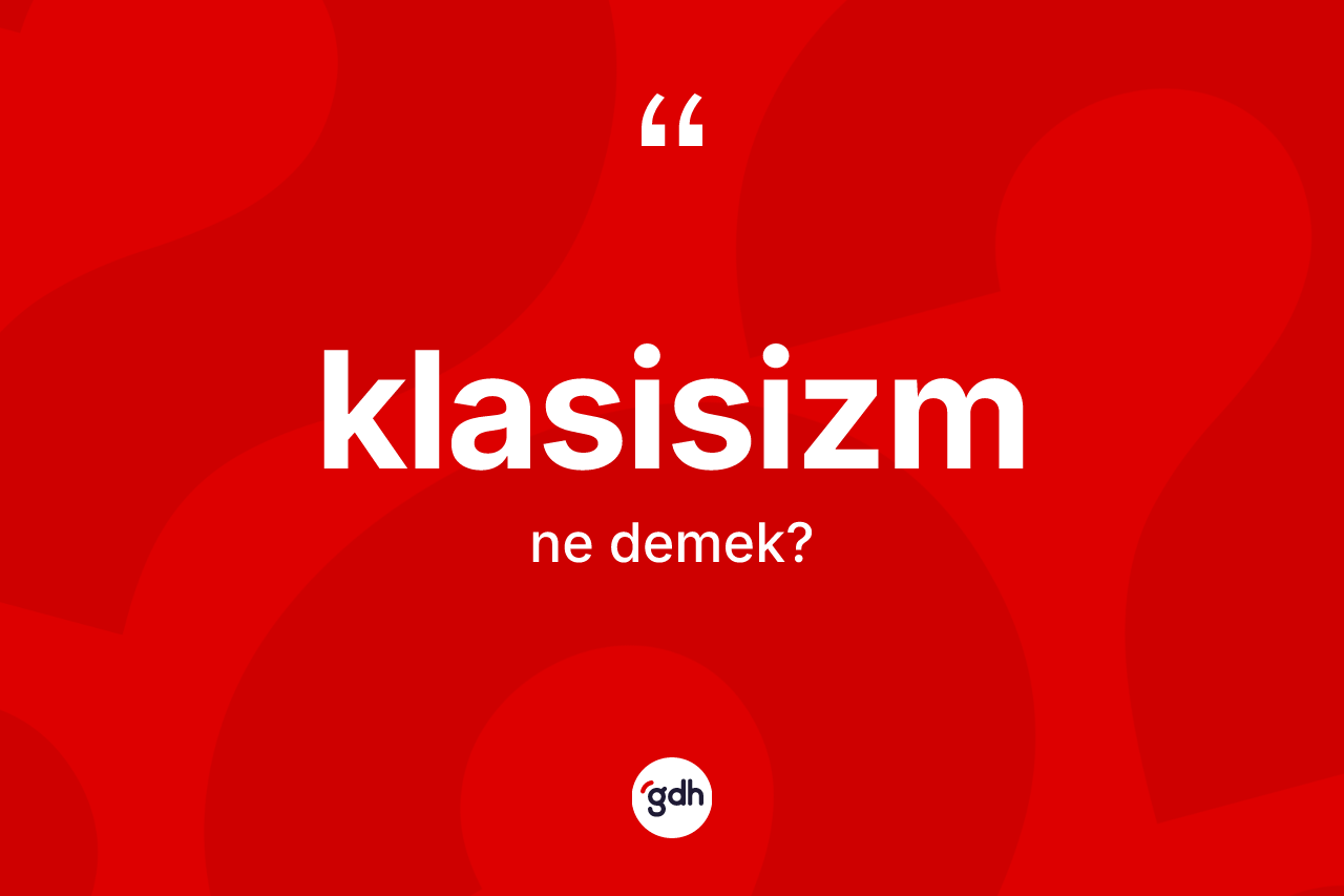 Klasisizm kelimesinin anlamı nedir?