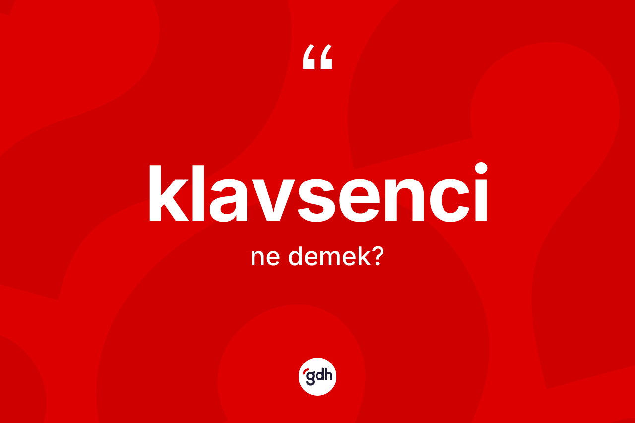 Klavsenci kelimesinin sözlükteki tanımı nedir? Klavsencinin TDK'ya göre anlamı nedir?