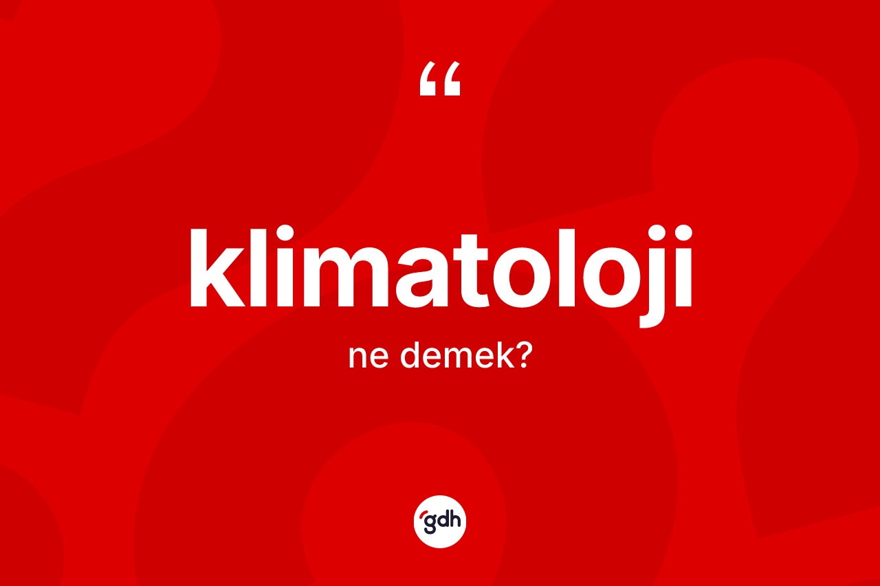 Klimatoloji ne anlama gelir? Klimatoloji kelimesinin kaç farklı anlamı var?