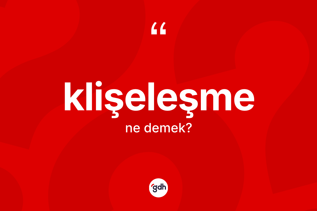 Klişeleşme kelimesinin anlamı nedir? Klişeleşme kelimesinin TDK anlamı nedir?
