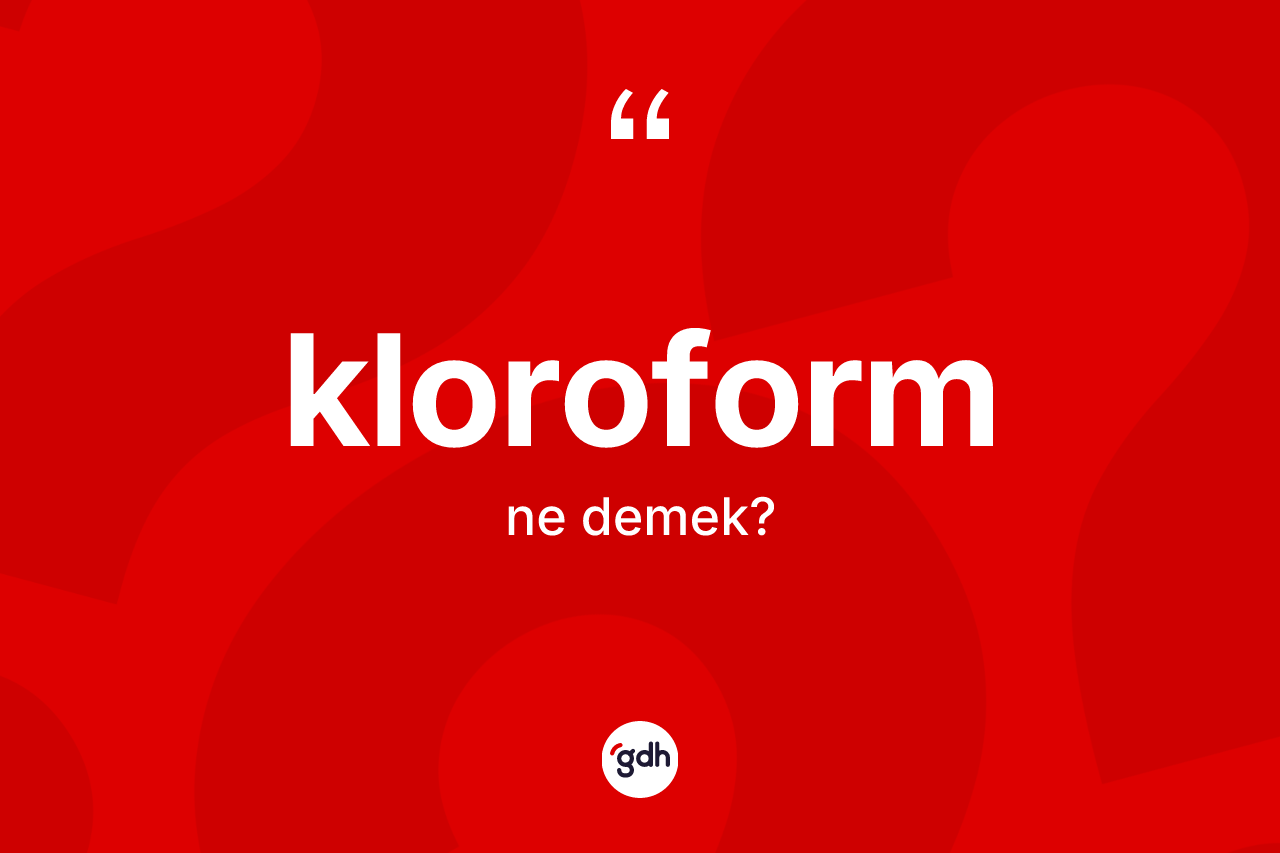 Kloroform kelimesinin tanımı nedir?
