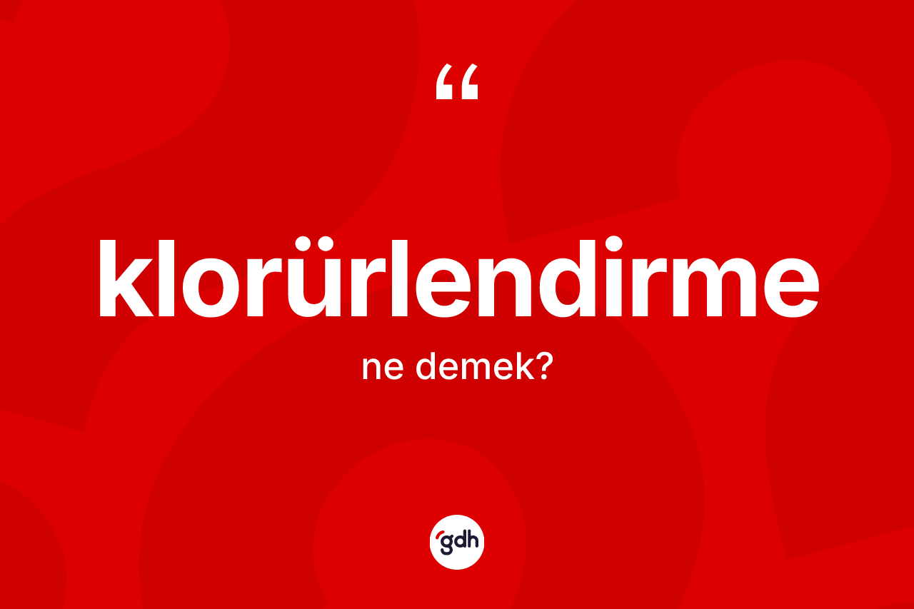Klorürlendirme kelimesi ne anlama gelir?