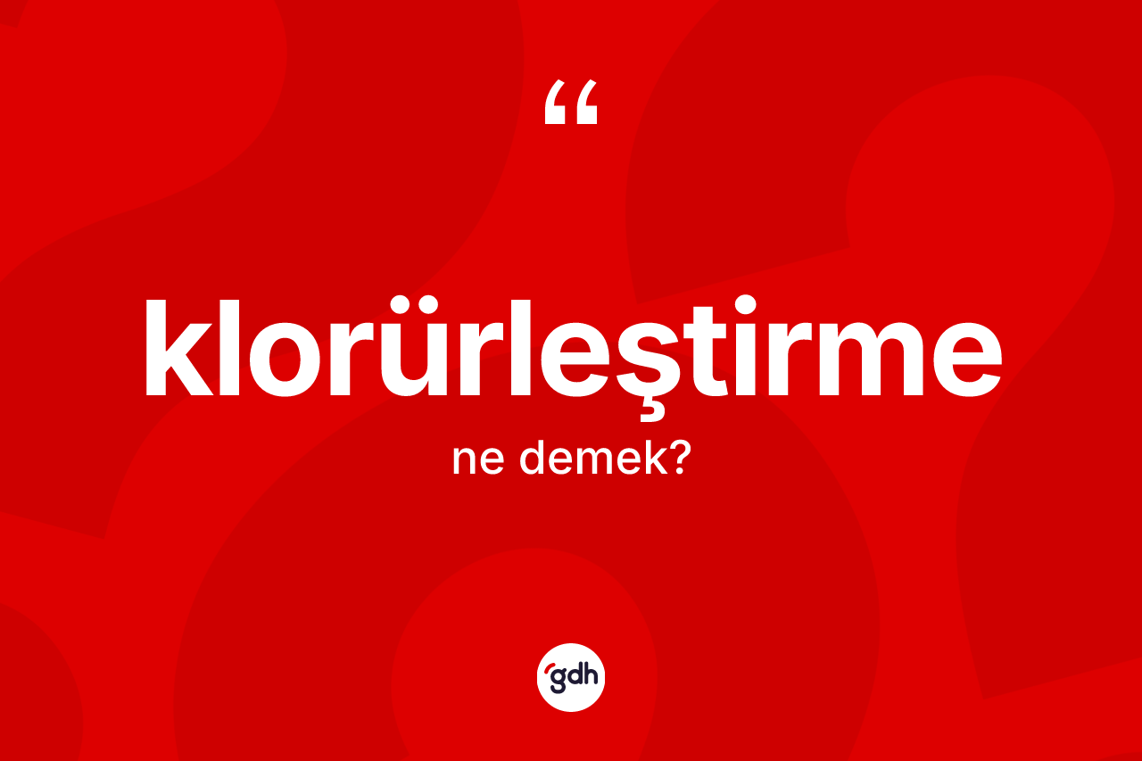 Klorürleştirme ne demek? Klorürleştirme kelimesinin TDK'ya göre açıklaması nedir?