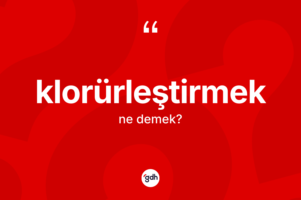 Klorürleştirmek kelimesinin sözlükteki tanımı nedir?