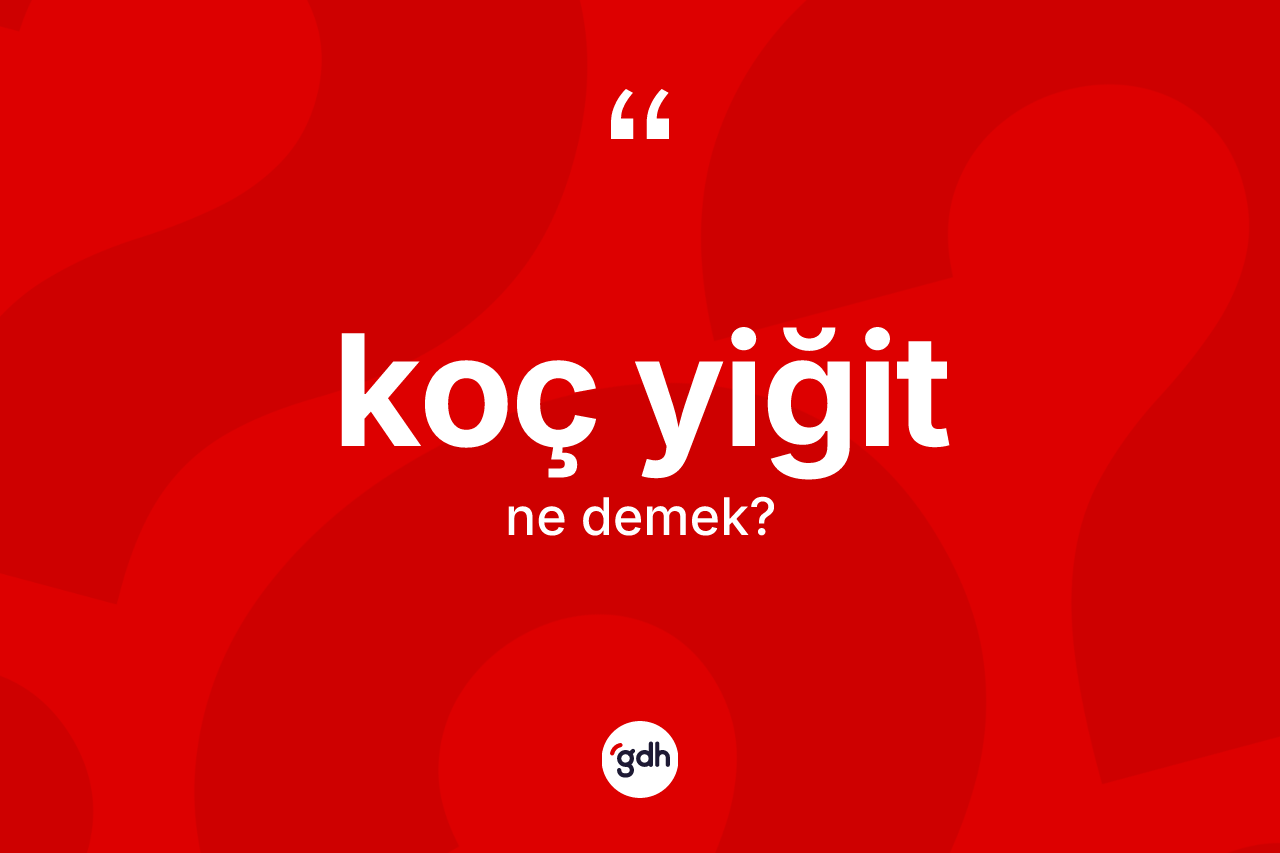 Koç yiğit kelimesinin anlamı nedir?