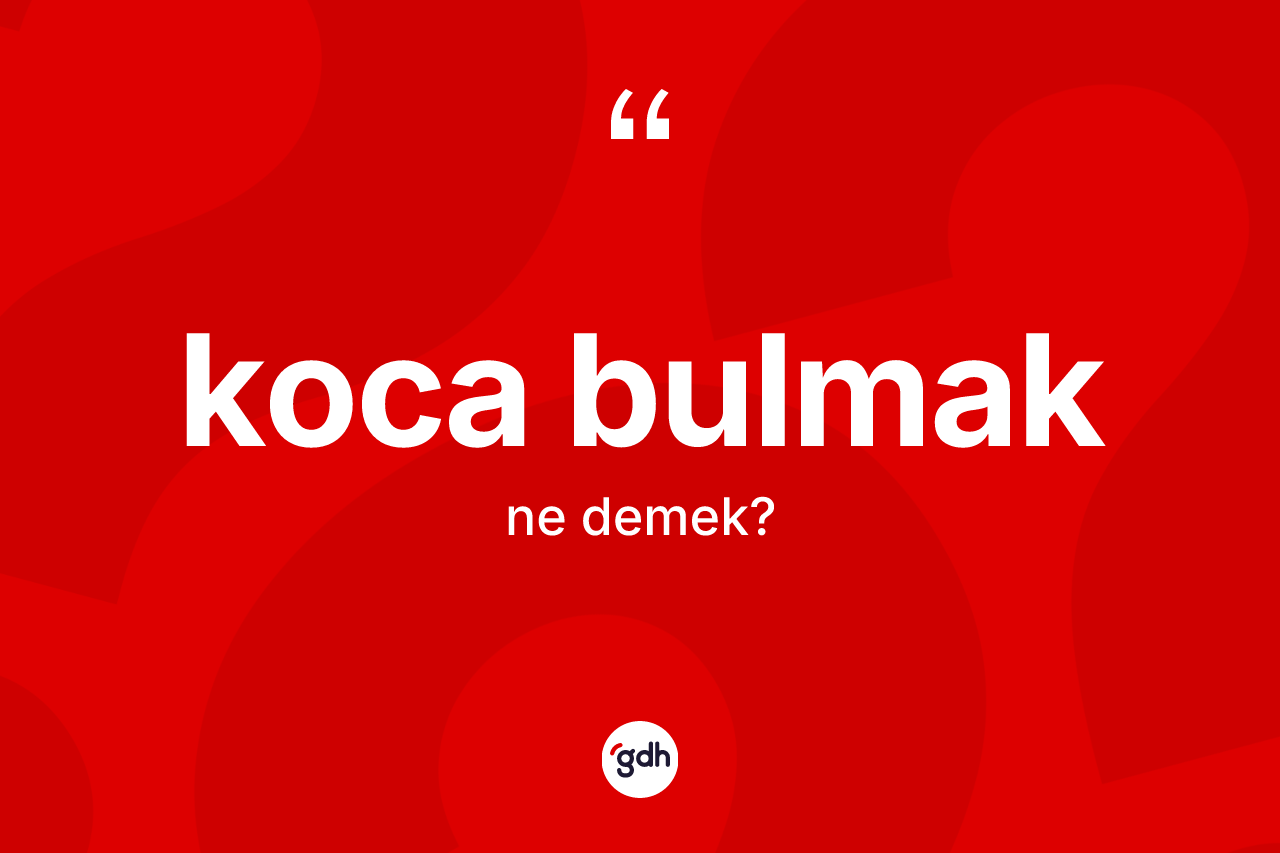 Koca bulmak ne anlama gelir?