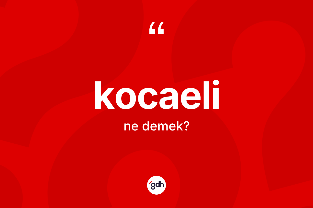 Kocaeli kelimesinin sözlükteki tanımı nedir? Kocaeli kelimesinin kaç farklı anlamı var?