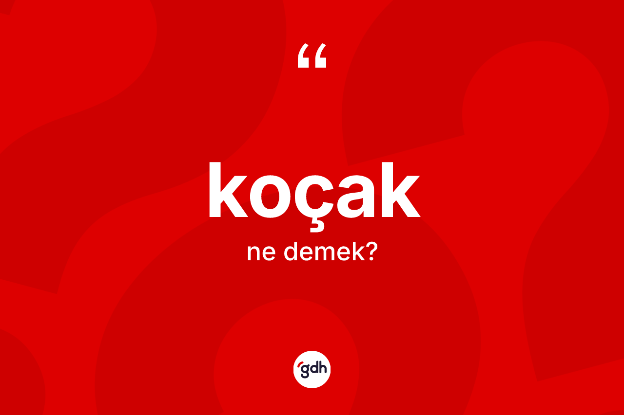 Koçak kelimesinin sözlükteki tanımı nedir?