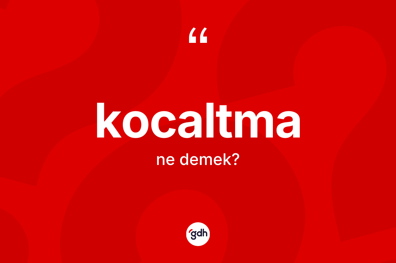 Kocaltma kelimesi ne anlama gelir? Kocaltma kelimesinin kaç farklı anlamı var?