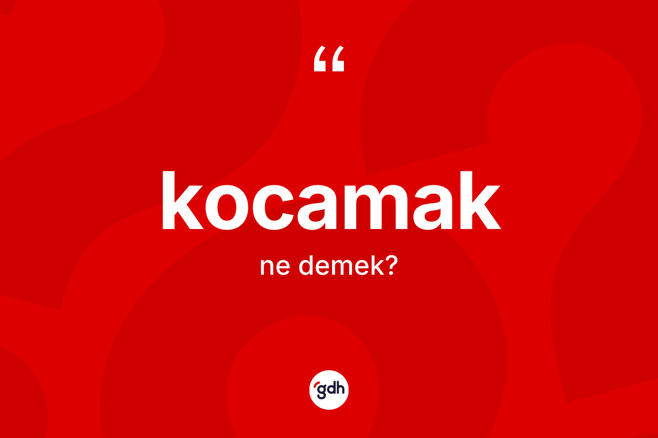 Kocamak kelimesi ne demek?