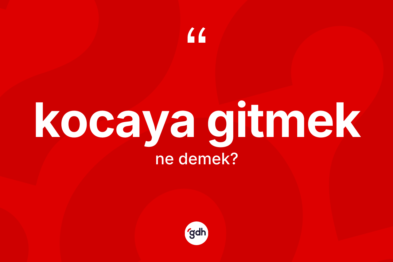 Kocaya gitmek ne demek?