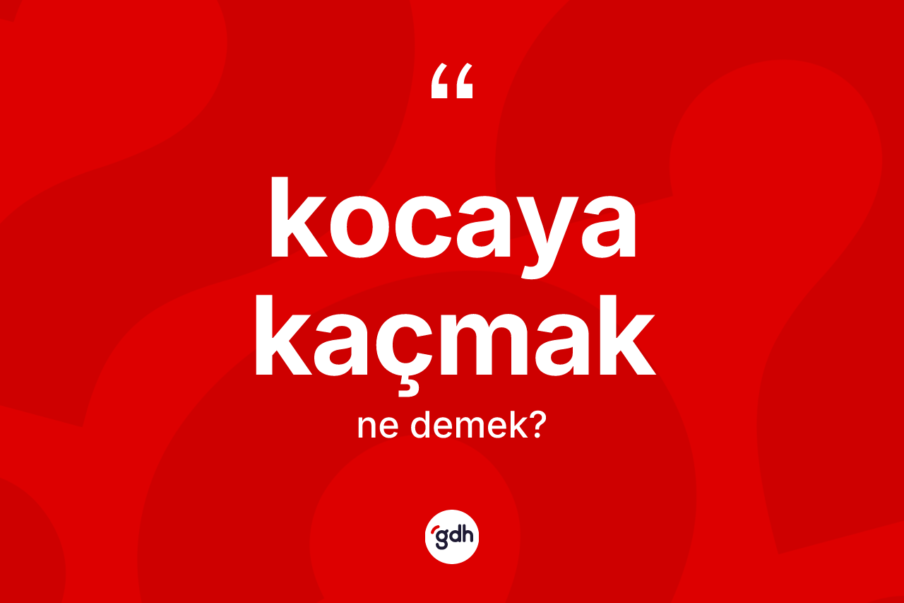 Kocaya kaçmak ifadesinin sözlükteki anlamı nedir?