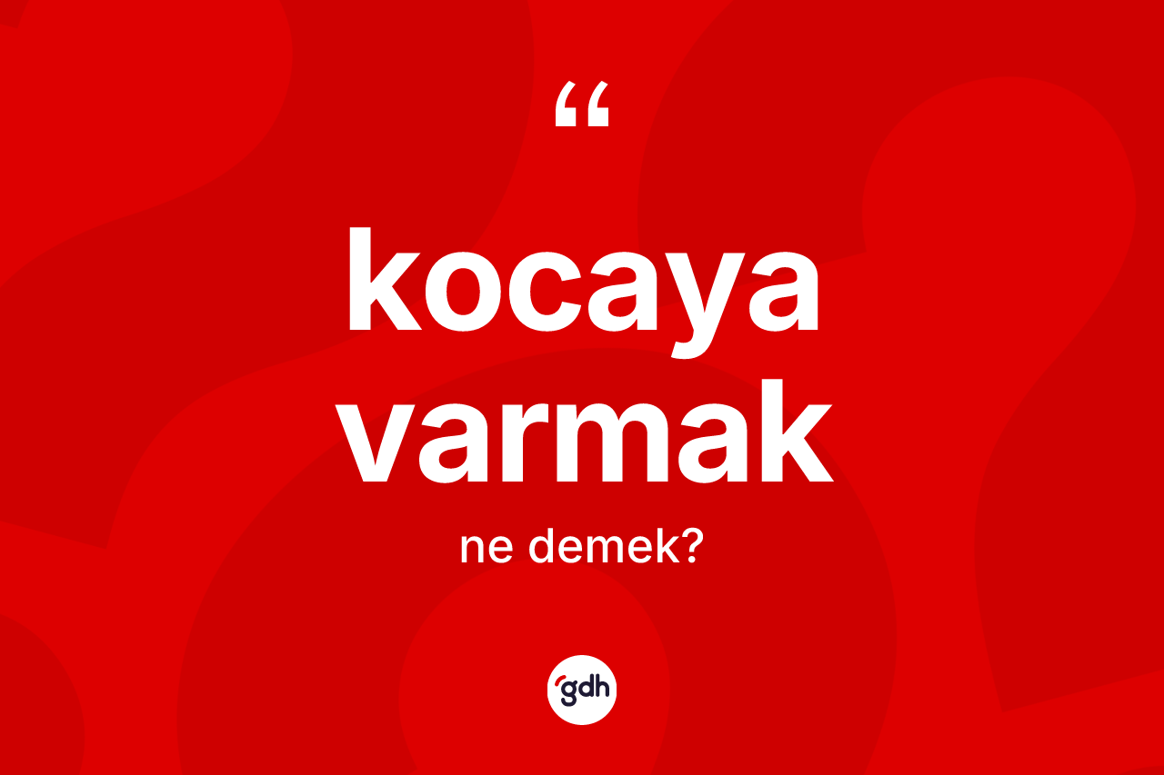 Kocaya varmak ifadesinin tanımı nedir?
