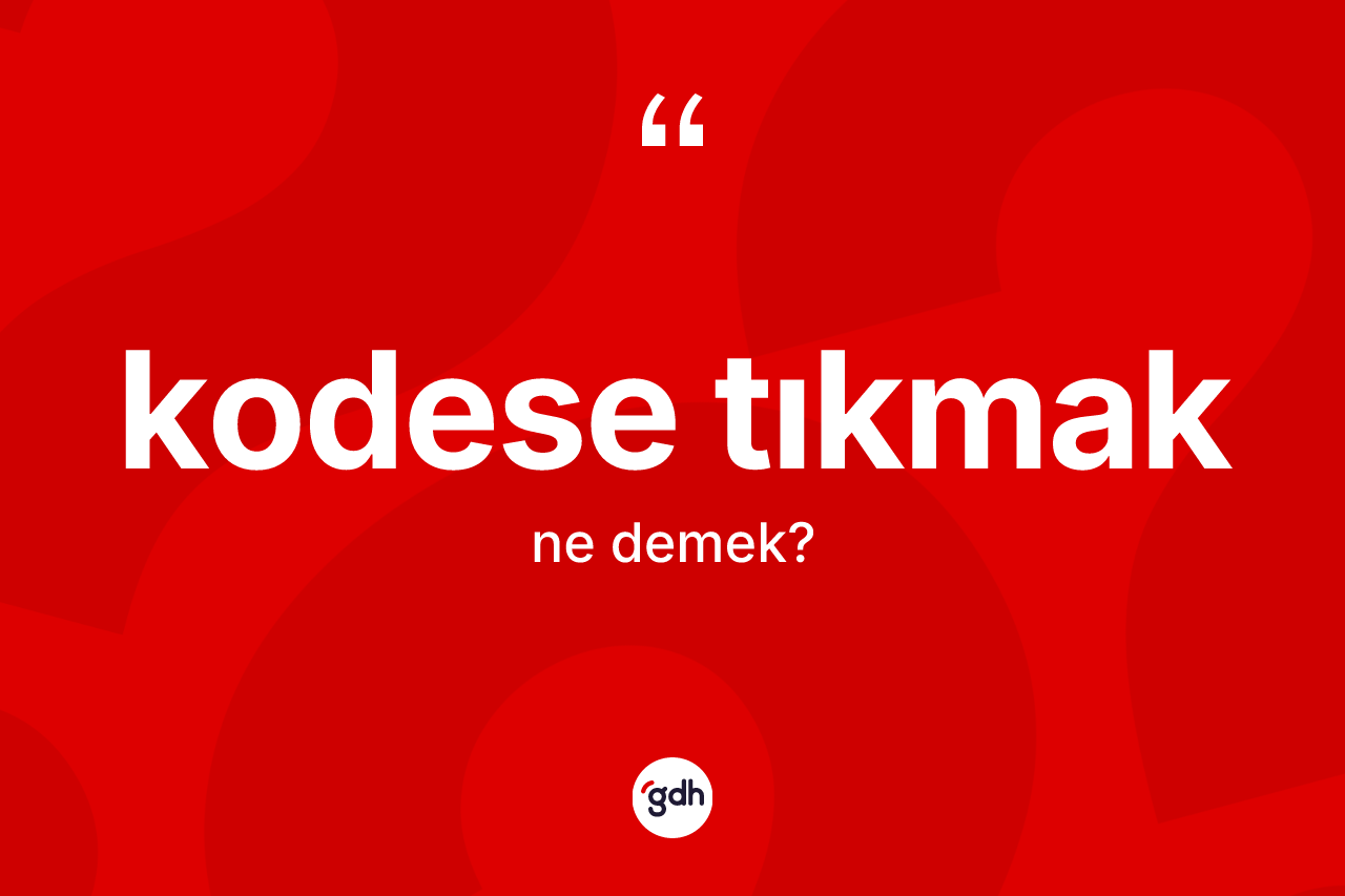 Kodese tıkmak ifadesi nedir?