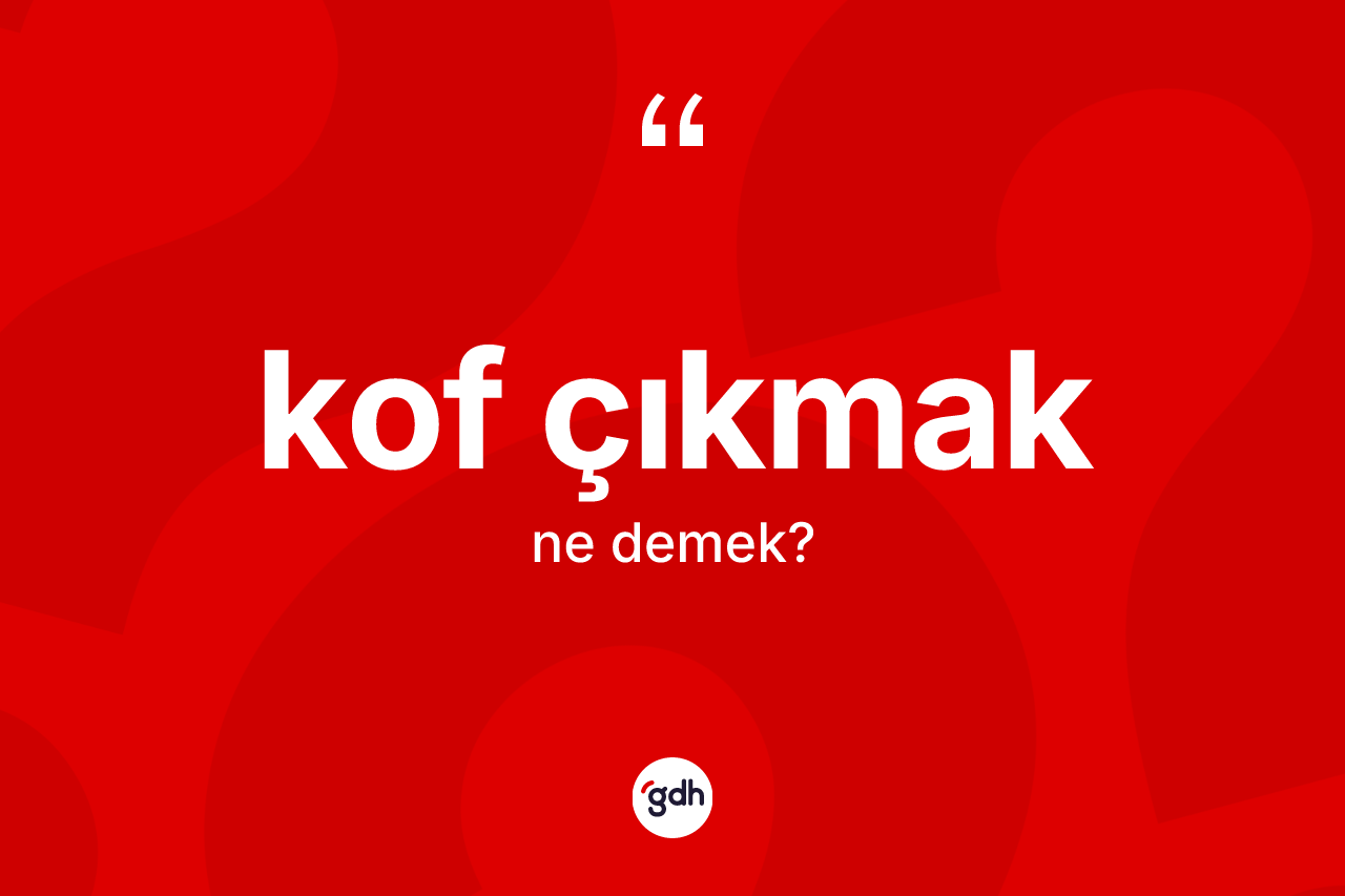 Kof çıkmak ifadesinin anlamı nedir?