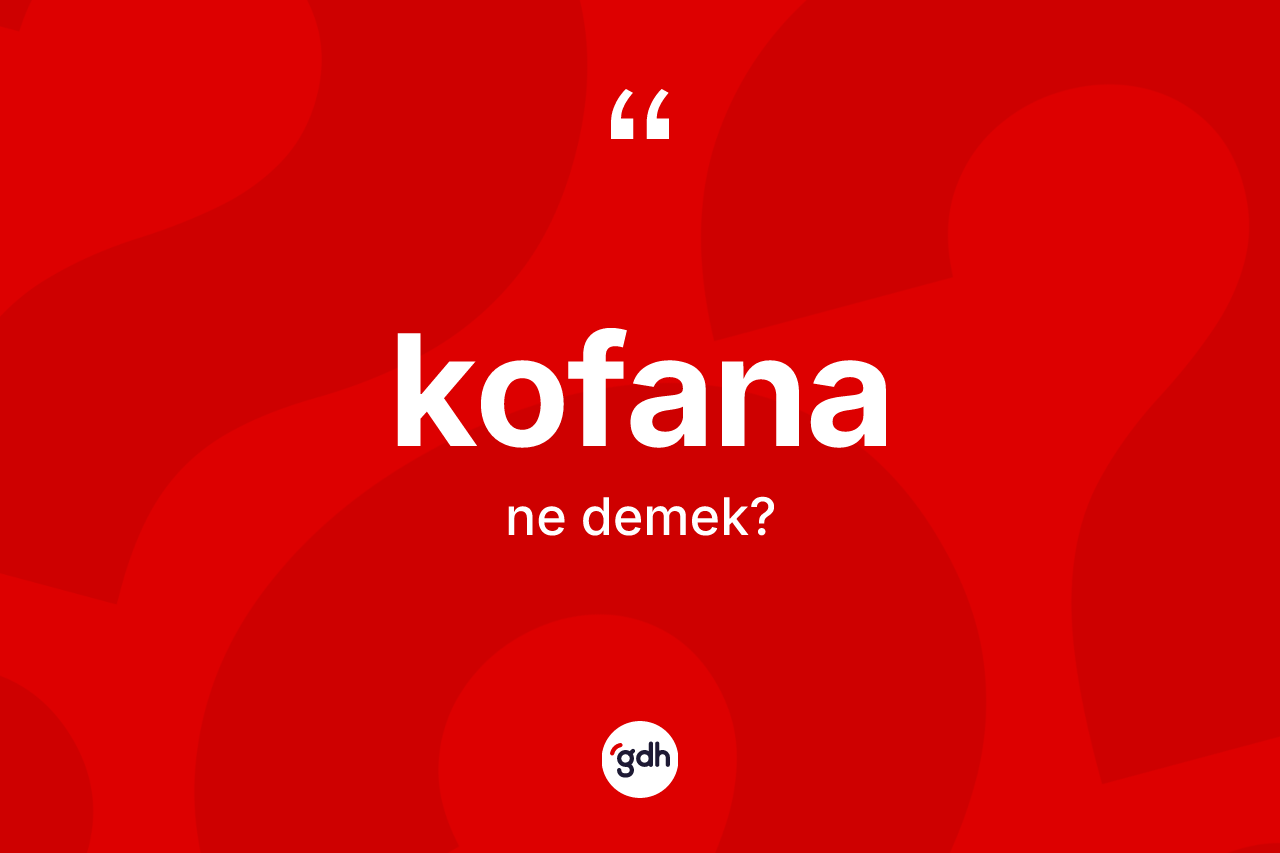 Kofana kelimesinin anlamı nedir?