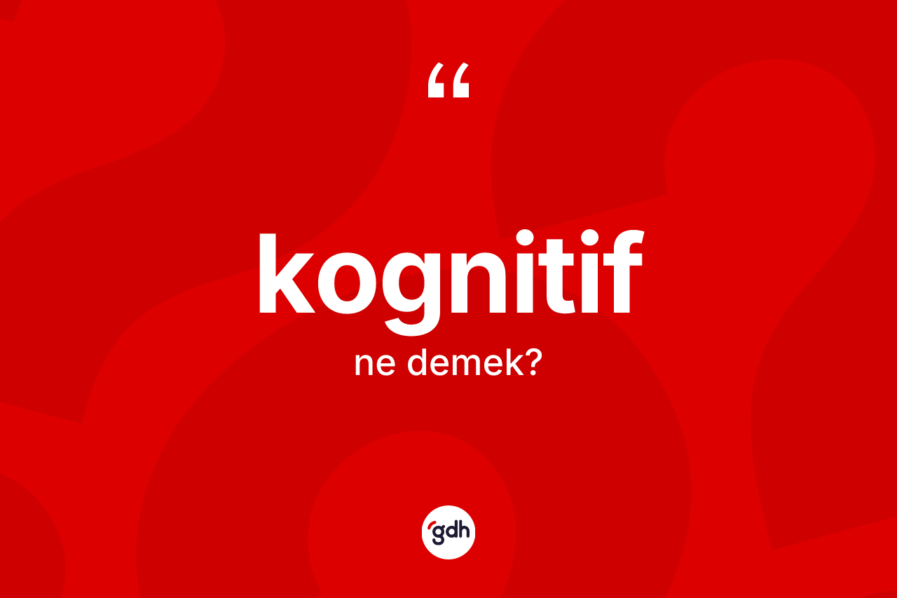 Kognitif kelimesinin sözlükteki tanımı nedir? Kognitifin sözlükteki anlamı nedir?