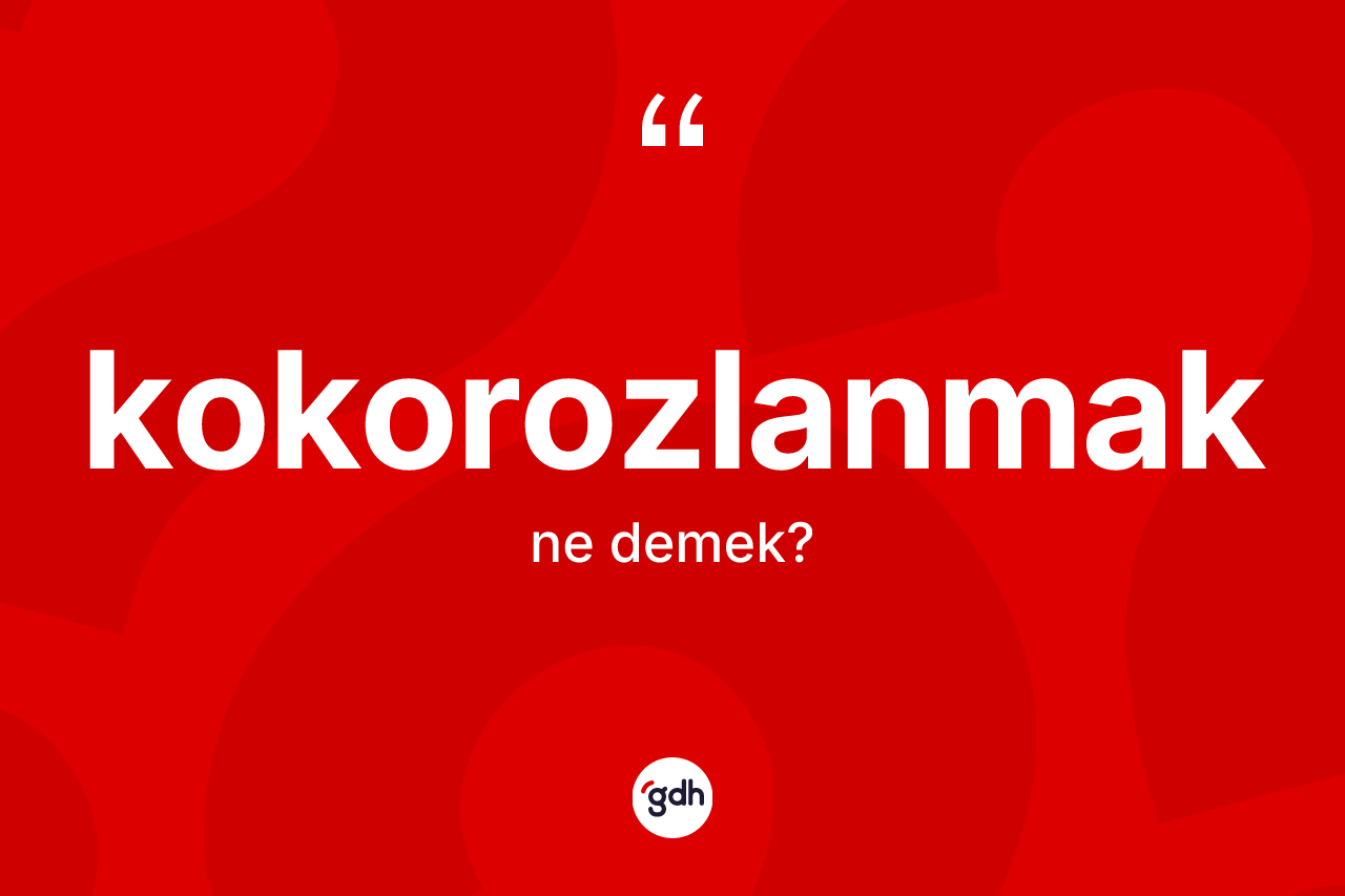 Kokorozlanmak kelimesinin tanımı nedir?