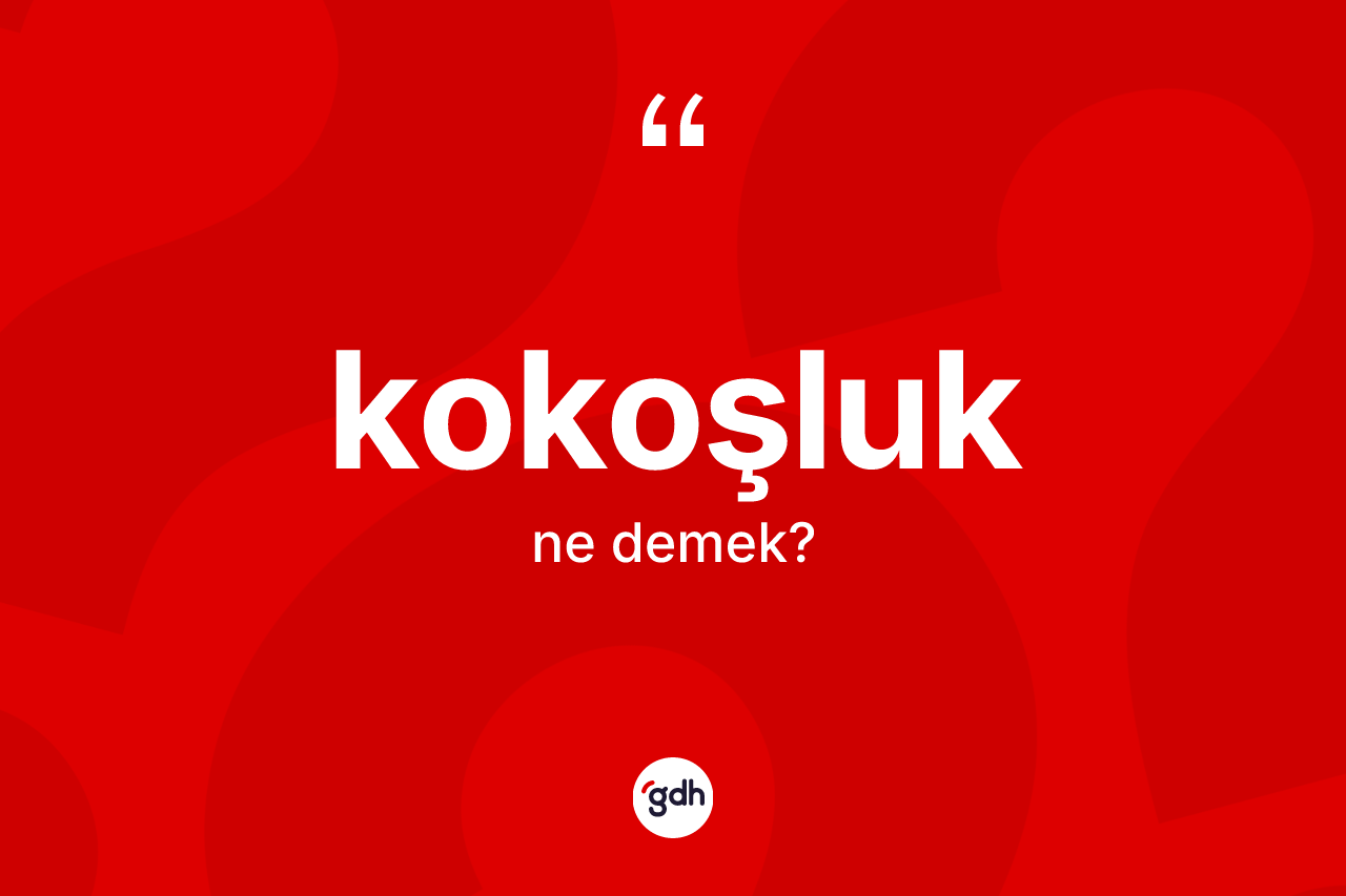 Kokoşluk ne demek?