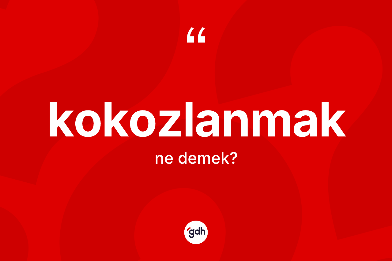 Kokozlanmak kelimesinin tanımı nedir?