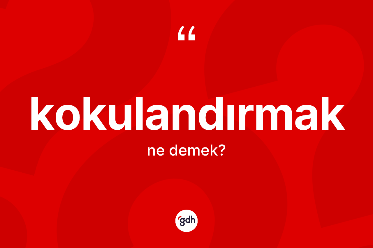 Kokulandırmak kelimesinin anlamı nedir?