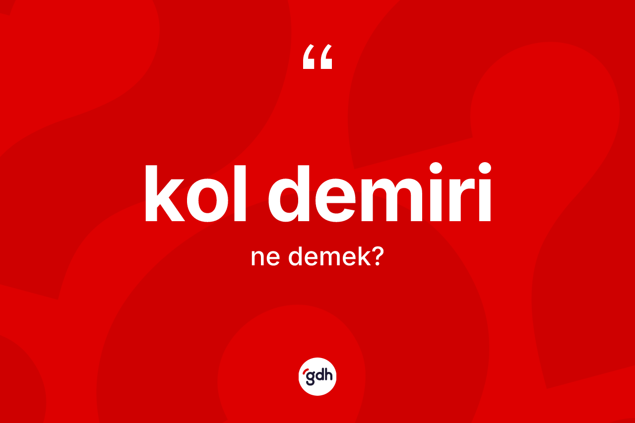 Kol demiri kelimesinin anlamı nedir?